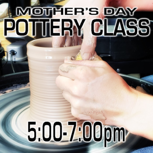 Mother's Day Pottery Class May 9th 5:00-7:00pm